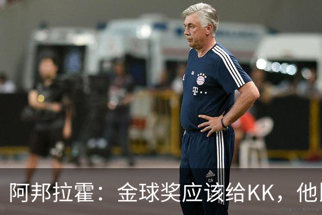 阿邦拉霍：金球奖应该给KK，他比亚马尔和凯恩更突出